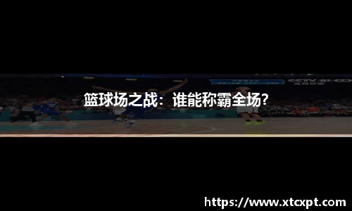 篮球场之战：谁能称霸全场？